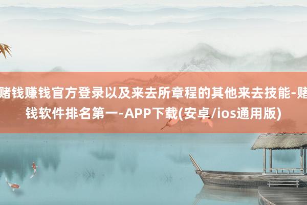 赌钱赚钱官方登录以及来去所章程的其他来去技能-赌钱软件排名第一-APP下载(安卓/ios通用版)