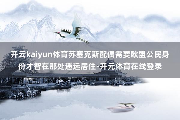 开云kaiyun体育苏塞克斯配偶需要欧盟公民身份才智在那处遥远居住-开元体育在线登录