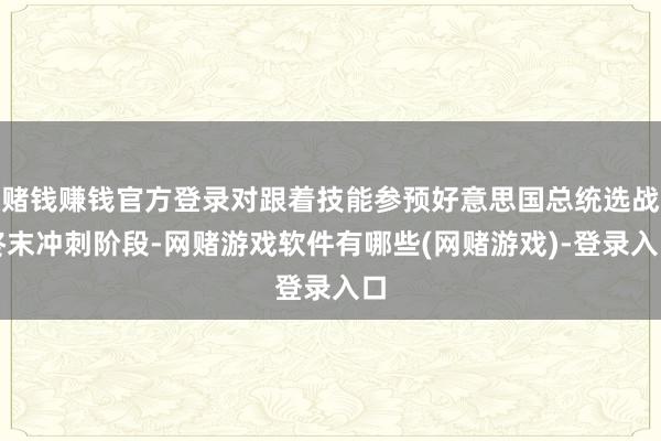 赌钱赚钱官方登录对跟着技能参预好意思国总统选战终末冲刺阶段-网赌游戏软件有哪些(网赌游戏)-登录入口