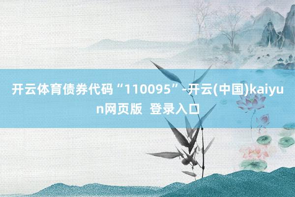 开云体育债券代码“110095”-开云(中国)kaiyun网页版 登录入口