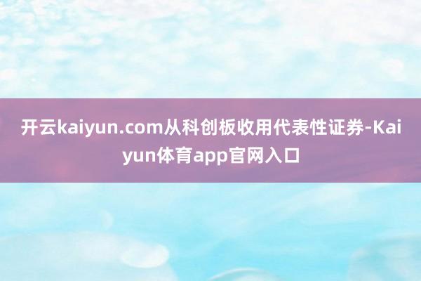 开云kaiyun.com从科创板收用代表性证券-Kaiyun体育app官网入口