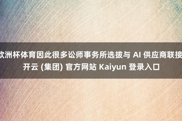 欧洲杯体育因此很多讼师事务所选拔与 AI 供应商联接-开云 (集团) 官方网站 Kaiyun 登录入口