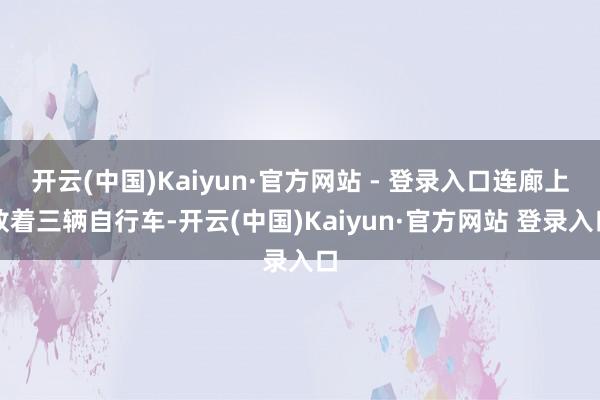 开云(中国)Kaiyun·官方网站 - 登录入口连廊上放着三辆自行车-开云(中国)Kaiyun·官方网站 登录入口