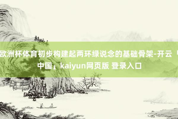 欧洲杯体育初步构建起两环绿说念的基础骨架-开云「中国」kaiyun网页版 登录入口
