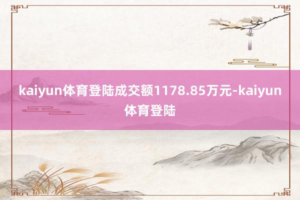 kaiyun体育登陆成交额1178.85万元-kaiyun体育登陆
