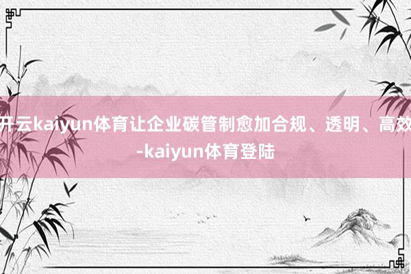 开云kaiyun体育让企业碳管制愈加合规、透明、高效-kaiyun体育登陆