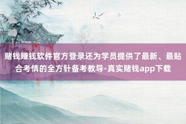 赌钱赚钱软件官方登录还为学员提供了最新、最贴合考情的全方针备考教导-真实赌钱app下载