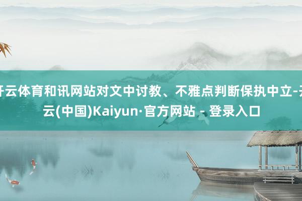 开云体育和讯网站对文中讨教、不雅点判断保执中立-开云(中国)Kaiyun·官方网站 - 登录入口