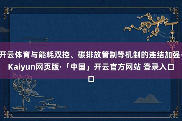 开云体育与能耗双控、碳排放管制等机制的连结加强-Kaiyun网页版·「中国」开云官方网站 登录入口