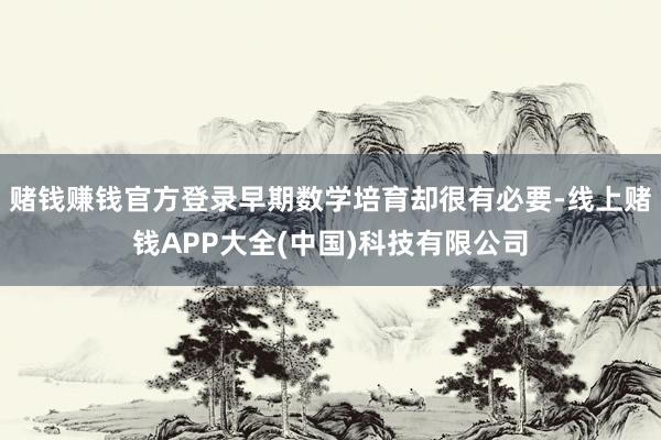 赌钱赚钱官方登录早期数学培育却很有必要-线上赌钱APP大全(中国)科技有限公司