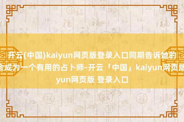 开云(中国)kaiyun网页版登录入口同期告诉她的父母：她会成为一个有用的占卜师-开云「中国」kaiyun网页版 登录入口