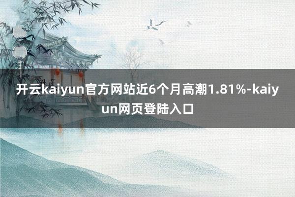 开云kaiyun官方网站近6个月高潮1.81%-kaiyun网页登陆入口