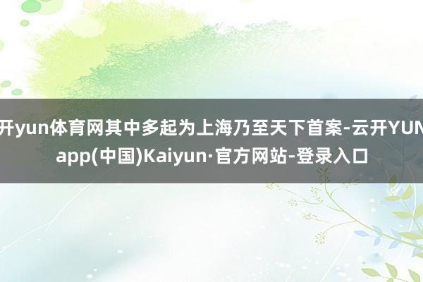 开yun体育网其中多起为上海乃至天下首案-云开YUNapp(中国)Kaiyun·官方网站-登录入口
