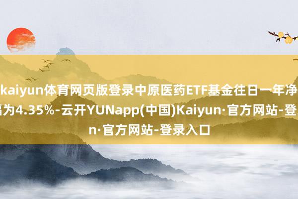 kaiyun体育网页版登录中原医药ETF基金往日一年净值涨幅为4.35%-云开YUNapp(中国)Kaiyun·官方网站-登录入口