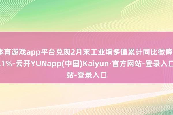 体育游戏app平台兑现2月末工业增多值累计同比微降0.1%-云开YUNapp(中国)Kaiyun·官方网站-登录入口