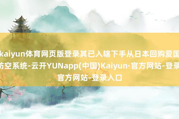 kaiyun体育网页版登录其已入辖下手从日本回购爱国者3防空系统-云开YUNapp(中国)Kaiyun·官方网站-登录入口