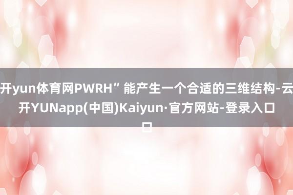 开yun体育网PWRH”能产生一个合适的三维结构-云开YUNapp(中国)Kaiyun·官方网站-登录入口