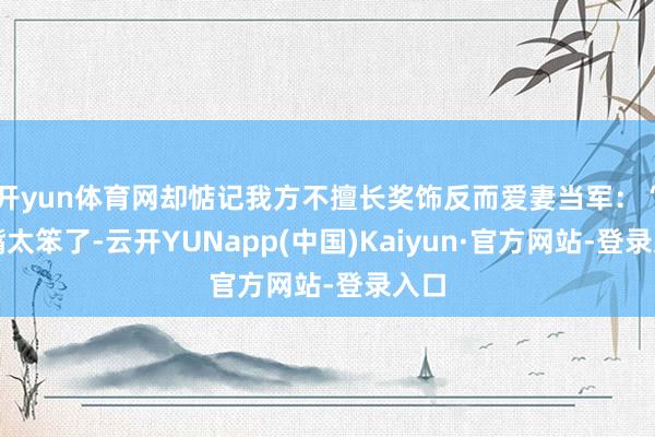 开yun体育网却惦记我方不擅长奖饰反而爱妻当军：“我嘴太笨了-云开YUNapp(中国)Kaiyun·官方网站-登录入口
