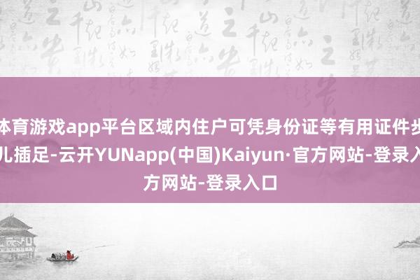 体育游戏app平台区域内住户可凭身份证等有用证件步碾儿插足-云开YUNapp(中国)Kaiyun·官方网站-登录入口