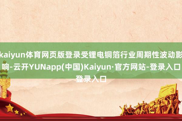 kaiyun体育网页版登录受锂电铜箔行业周期性波动影响-云开YUNapp(中国)Kaiyun·官方网站-登录入口