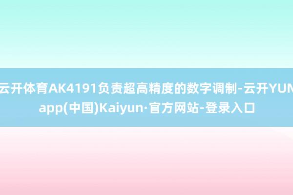 云开体育AK4191负责超高精度的数字调制-云开YUNapp(中国)Kaiyun·官方网站-登录入口