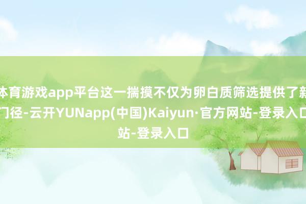 体育游戏app平台这一揣摸不仅为卵白质筛选提供了新门径-云开YUNapp(中国)Kaiyun·官方网站-登录入口