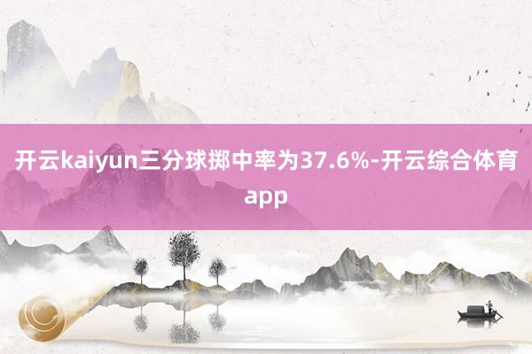 开云kaiyun三分球掷中率为37.6%-开云综合体育app 开云kaiyun三分球掷中率为37.6%-开云综合体育app