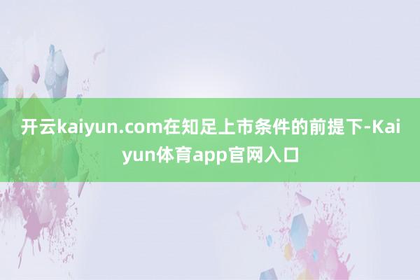 开云kaiyun.com在知足上市条件的前提下-Kaiyun体育app官网入口