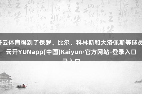 开云体育得到了保罗、比尔、科林斯和大洛佩斯等球员-云开YUNapp(中国)Kaiyun·官方网站-登录入口