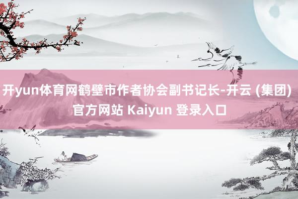 开yun体育网鹤壁市作者协会副书记长-开云 (集团) 官方网站 Kaiyun 登录入口