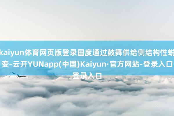 kaiyun体育网页版登录国度通过鼓舞供给侧结构性蜕变-云开YUNapp(中国)Kaiyun·官方网站-登录入口
