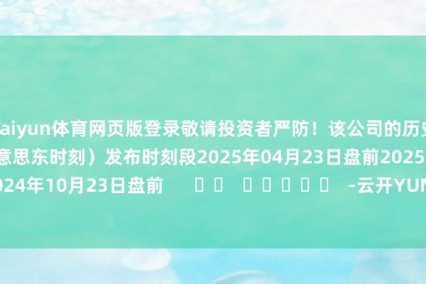 kaiyun体育网页版登录敬请投资者严防!该公司的历史财报清晰情况:日历(好意思东时刻)发布时刻段2025年04月23日盘前2025年01月29日盘前2024年10月23日盘前 -云开YUNapp(中国)Kaiyun·官方网站-登录入口