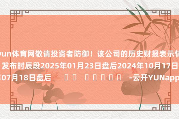开yun体育网敬请投资者防御!该公司的历史财报表示情况:日历(好意思东时辰)发布时辰段2025年01月23日盘后2024年10月17日盘后2024年07月18日盘后 -云开YUNapp(中国)Kaiyun·官方网站-登录入口