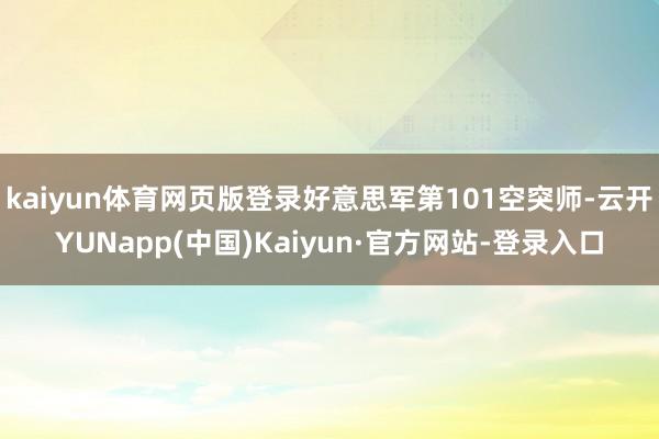 kaiyun体育网页版登录好意思军第101空突师-云开YUNapp(中国)Kaiyun·官方网站-登录入口