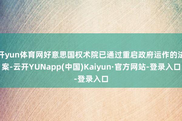 开yun体育网好意思国权术院已通过重启政府运作的法案-云开YUNapp(中国)Kaiyun·官方网站-登录入口