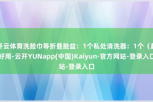 开云体育洗脸巾等折叠脸盆：1个私处清洗器：1个（超好用-云开YUNapp(中国)Kaiyun·官方网站-登录入口