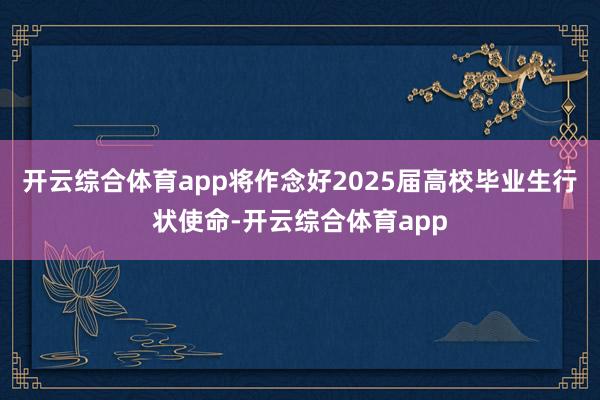 开云综合体育app将作念好2025届高校毕业生行状使命-开云