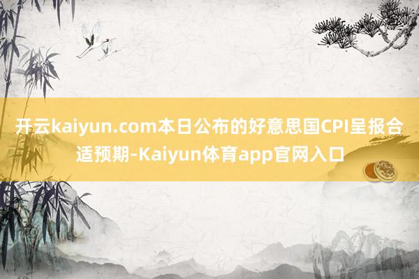开云kaiyun.com本日公布的好意思国CPI呈报合适预期-Kaiyun体育a