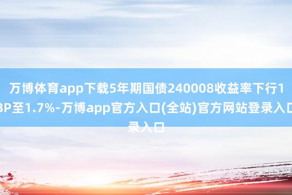 万博体育app下载5年期国债240008收益率下行1BP至1
