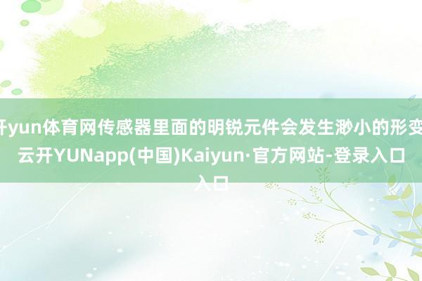 开yun体育网传感器里面的明锐元件会发生渺小的形变-云开YUNapp(中国)Kaiyun·官方网站-登录入口