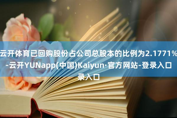 云开体育已回购股份占公司总股本的比例为2.1771%-云开YUNapp(中国)Kaiyun·官方网站-登录入口