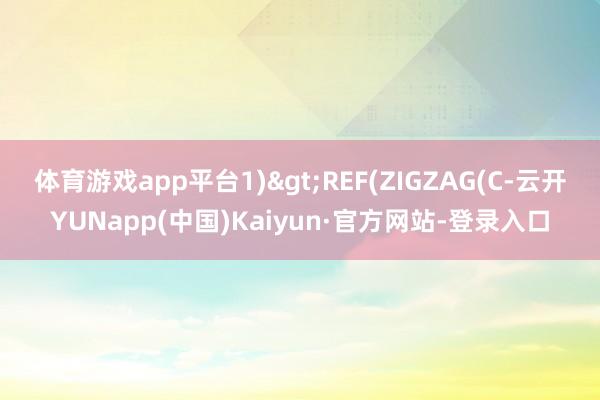 体育游戏app平台1)>REF(ZIGZAG(C-云开YUNapp(中国)Kaiyun·官方网站-登录入口