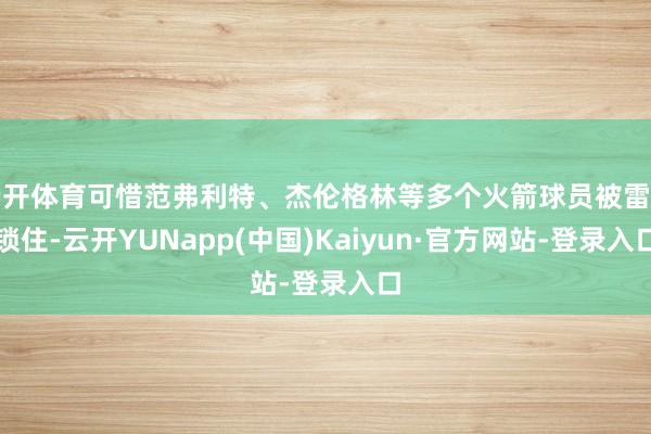 云开体育可惜范弗利特、杰伦格林等多个火箭球员被雷霆锁住-云开YUNapp(中国)Kaiyun·官方网站-登录入口