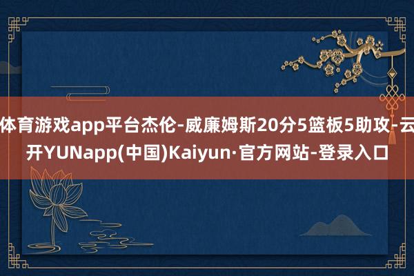 体育游戏app平台杰伦-威廉姆斯20分5篮板5助攻-云开YUNapp(中国)Kaiyun·官方网站-登录入口