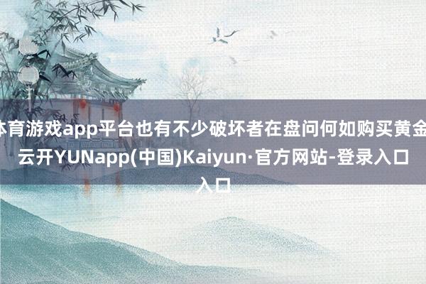 体育游戏app平台也有不少破坏者在盘问何如购买黄金-云开YUNapp(中国)Kaiyun·官方网站-登录入口
