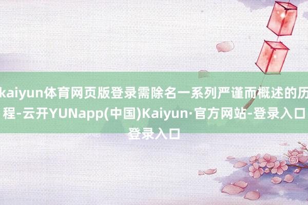 kaiyun体育网页版登录需除名一系列严谨而概述的历程-云开YUNapp(中国)Kaiyun·官方网站-登录入口