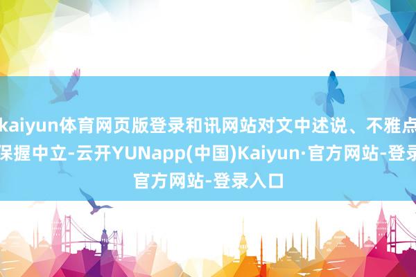 kaiyun体育网页版登录和讯网站对文中述说、不雅点判断保握中立-云开YUNapp(中国)Kaiyun·官方网站-登录入口