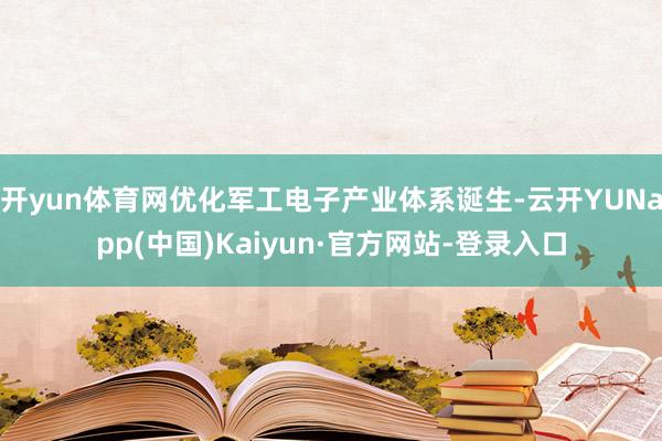 开yun体育网优化军工电子产业体系诞生-云开YUNapp(中国)Kaiyun·官方网站-登录入口