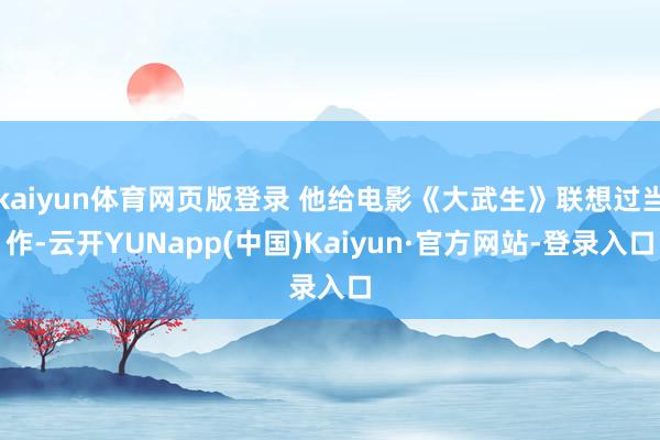 kaiyun体育网页版登录 他给电影《大武生》联想过当作-云开YUNapp(中国)Kaiyun·官方网站-登录入口