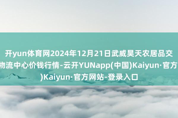 开yun体育网2024年12月21日武威昊天农居品交往阛阓暨仓储物流中心价钱行情-云开YUNapp(中国)Kaiyun·官方网站-登录入口